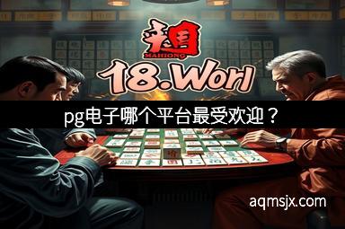 pg电子哪个平台最受欢迎？