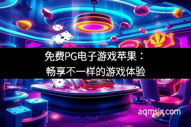 免费PG电子游戏苹果：畅享不一样的游戏体验